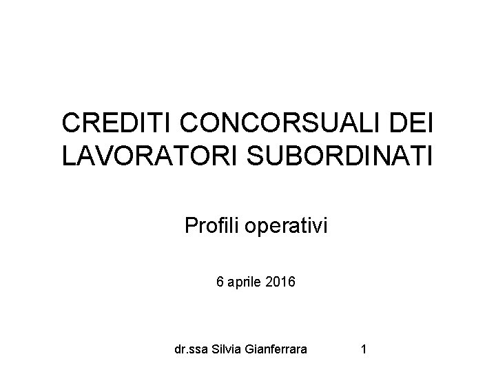 CREDITI CONCORSUALI DEI LAVORATORI SUBORDINATI Profili operativi 6 aprile 2016 dr. ssa Silvia Gianferrara