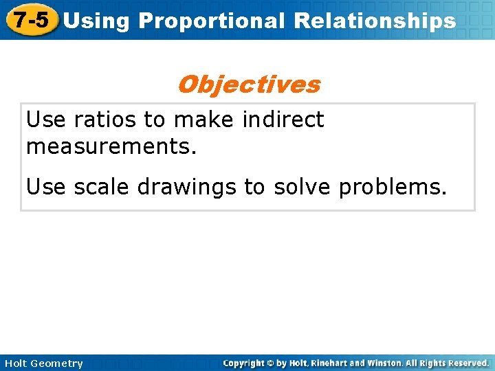 7 -5 Using Proportional Relationships Objectives Use ratios to make indirect measurements. Use scale