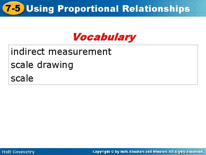 7 -5 Using Proportional Relationships Vocabulary indirect measurement scale drawing scale Holt Geometry 