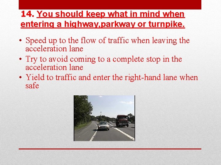 14. You should keep what in mind when entering a highway, parkway or turnpike.