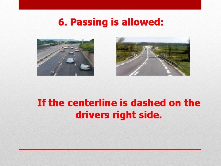  6. Passing is allowed: If the centerline is dashed on the drivers right