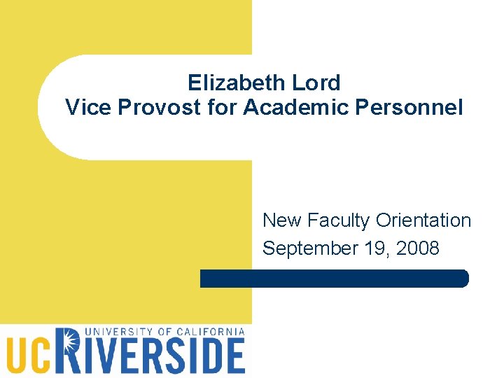 Elizabeth Lord Vice Provost for Academic Personnel New Faculty Orientation September 19, 2008 