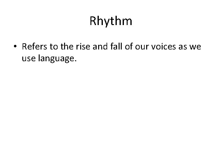 Rhythm • Refers to the rise and fall of our voices as we use