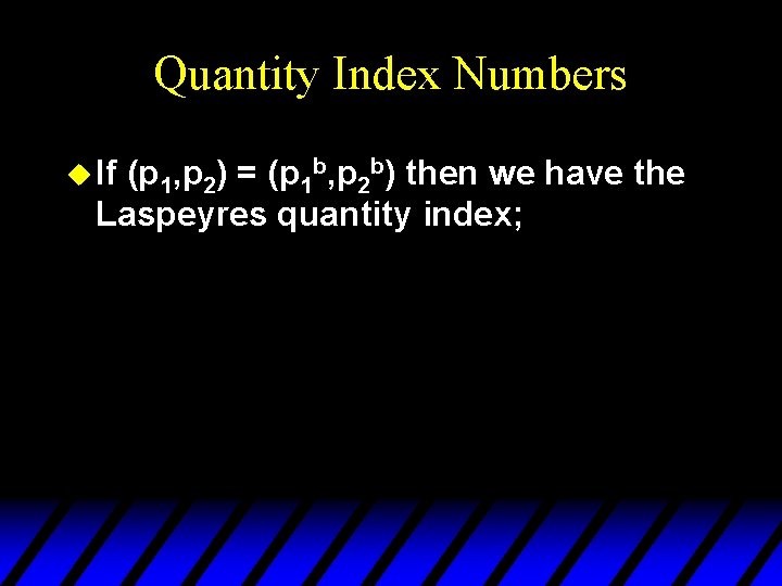 Quantity Index Numbers u If (p 1, p 2) = (p 1 b, p