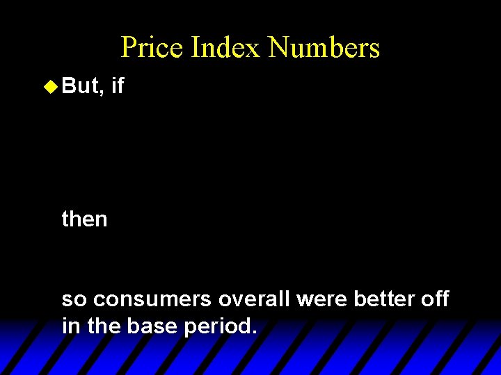 Price Index Numbers u But, if then so consumers overall were better off in