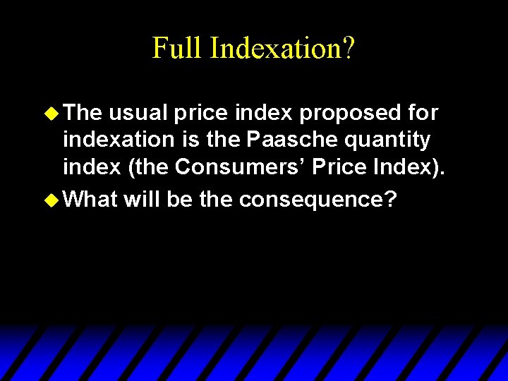 Full Indexation? u The usual price index proposed for indexation is the Paasche quantity