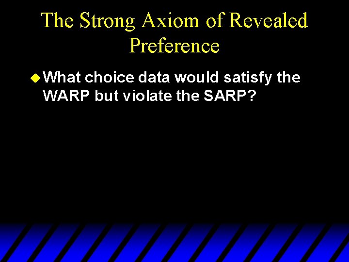 The Strong Axiom of Revealed Preference u What choice data would satisfy the WARP