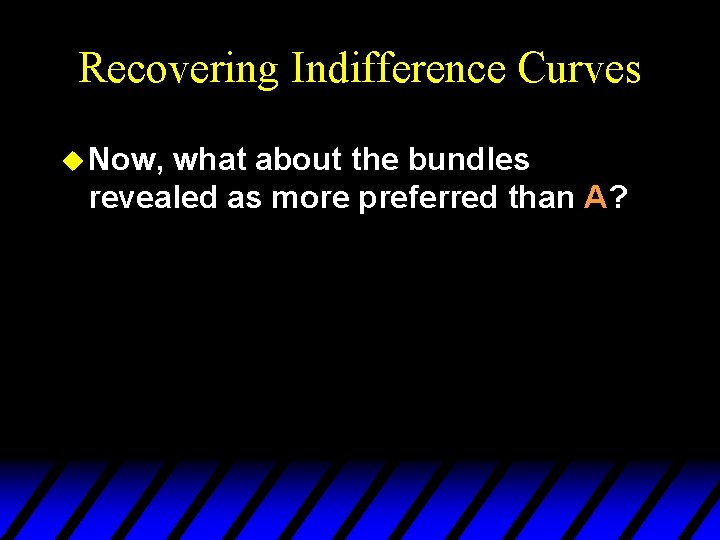 Recovering Indifference Curves u Now, what about the bundles revealed as more preferred than