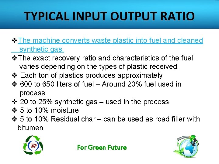 TYPICAL INPUT OUTPUT RATIO v. The machine converts waste plastic into fuel and cleaned