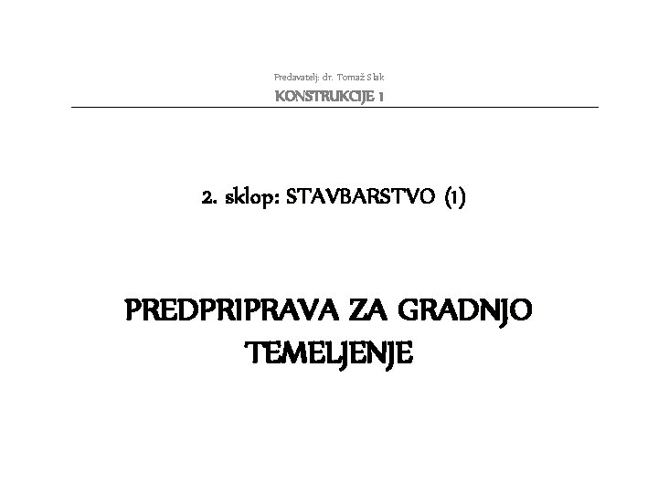 Predavatelj: dr. Tomaž Slak KONSTRUKCIJE 1 2. sklop: STAVBARSTVO (1) PREDPRIPRAVA ZA GRADNJO TEMELJENJE