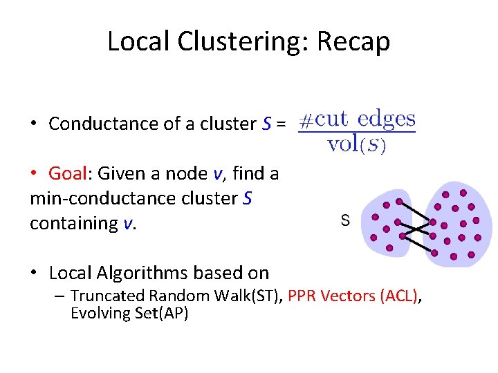 Local Clustering: Recap • Conductance of a cluster S = • Goal: Given a