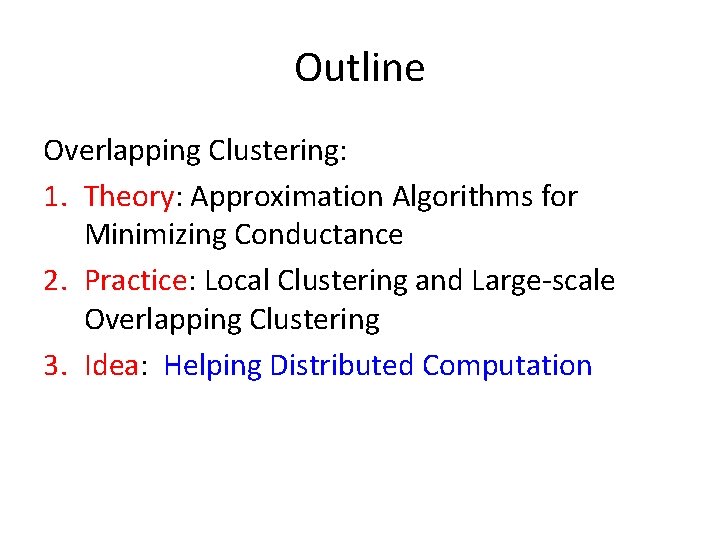 Outline Overlapping Clustering: 1. Theory: Approximation Algorithms for Minimizing Conductance 2. Practice: Local Clustering