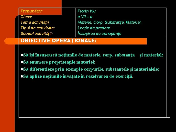 Propunător: Clasa: Tema activităţii: Tipul de activitate: Scopul activităţii: Florin Viu a VII – Propunător: Clasa: Tema activităţii: Tipul de activitate: Scopul activităţii: Florin Viu a VII –