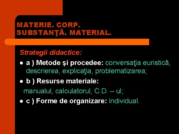MATERIE. CORP. SUBSTANŢĂ. MATERIAL. Strategii didactice: l a ) Metode şi procedee: conversaţia euristică, MATERIE. CORP. SUBSTANŢĂ. MATERIAL. Strategii didactice: l a ) Metode şi procedee: conversaţia euristică,