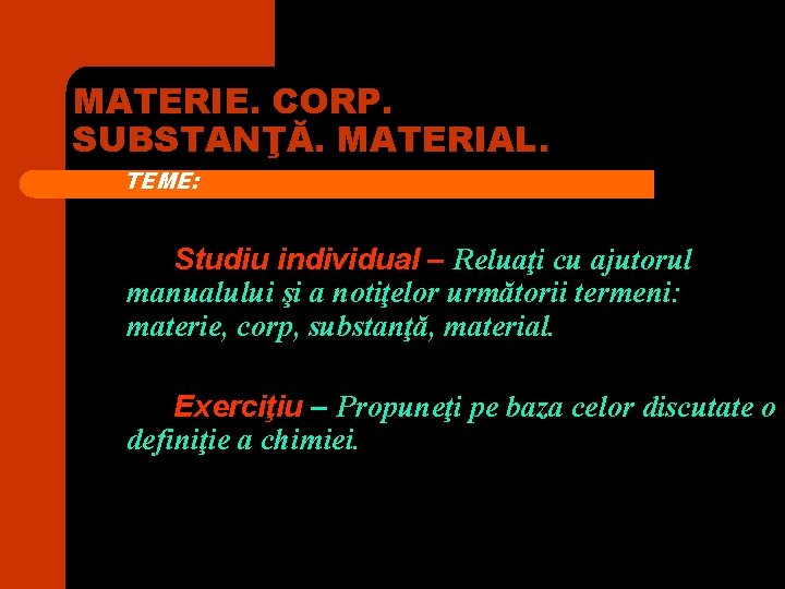 MATERIE. CORP. SUBSTANŢĂ. MATERIAL. TEME: Studiu individual – Reluaţi cu ajutorul manualului şi a MATERIE. CORP. SUBSTANŢĂ. MATERIAL. TEME: Studiu individual – Reluaţi cu ajutorul manualului şi a