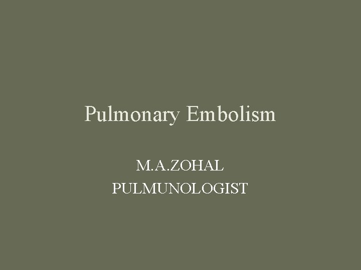 Pulmonary Embolism M. A. ZOHAL PULMUNOLOGIST 