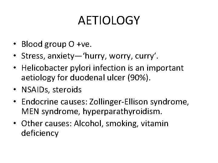 AETIOLOGY • Blood group O +ve. • Stress, anxiety—‘hurry, worry, curry’. • Helicobacter pylori