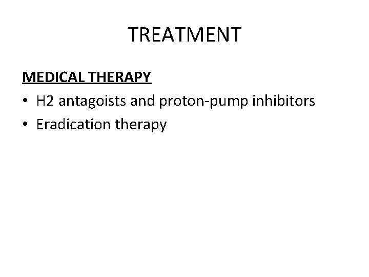 TREATMENT MEDICAL THERAPY • H 2 antagoists and proton-pump inhibitors • Eradication therapy 