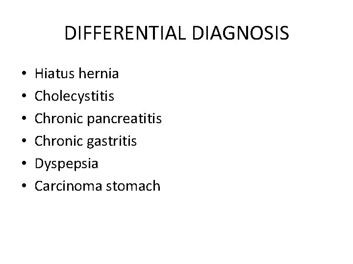 DIFFERENTIAL DIAGNOSIS • • • Hiatus hernia Cholecystitis Chronic pancreatitis Chronic gastritis Dyspepsia Carcinoma