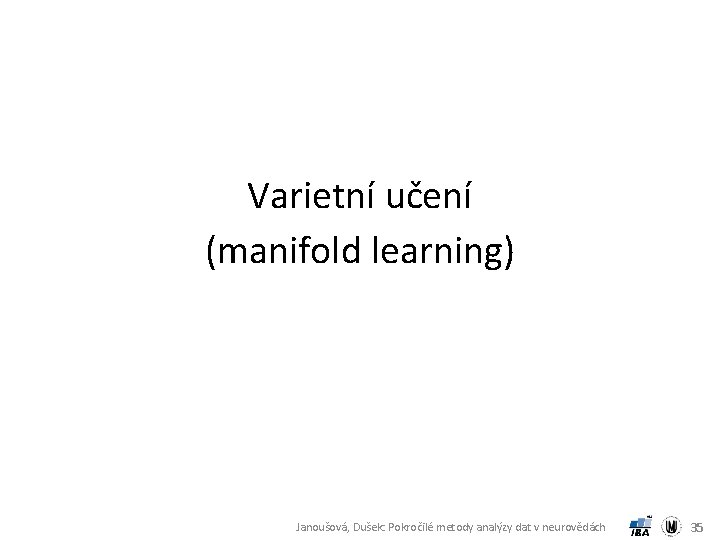 Varietní učení (manifold learning) Janoušová, Dušek: Pokročilé metody analýzy dat v neurovědách 35 