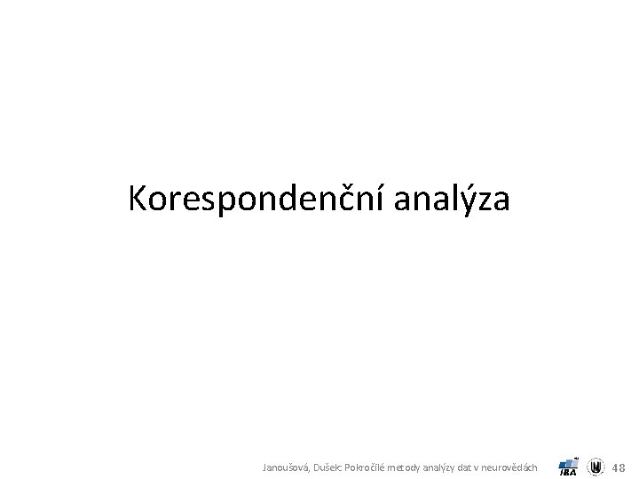 Korespondenční analýza Janoušová, Dušek: Pokročilé metody analýzy dat v neurovědách 48 