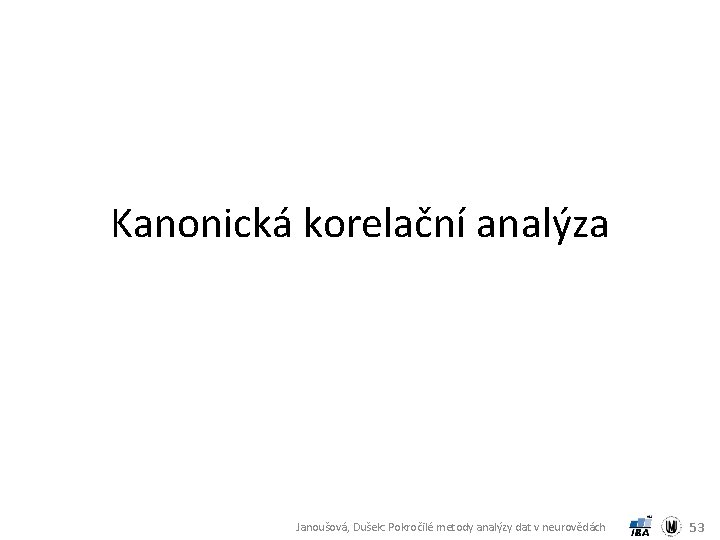 Kanonická korelační analýza Janoušová, Dušek: Pokročilé metody analýzy dat v neurovědách 53 