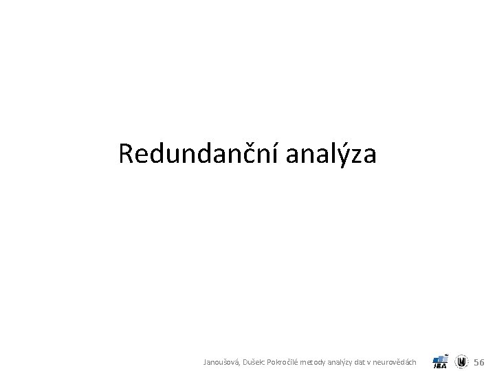 Redundanční analýza Janoušová, Dušek: Pokročilé metody analýzy dat v neurovědách 56 