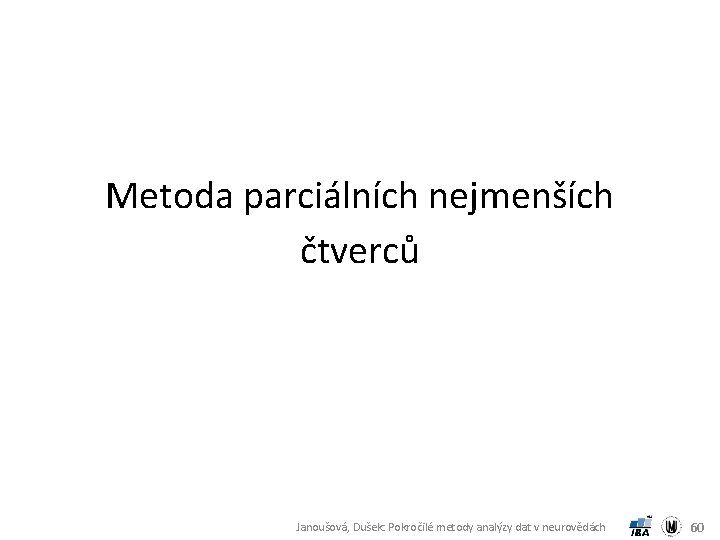 Metoda parciálních nejmenších čtverců Janoušová, Dušek: Pokročilé metody analýzy dat v neurovědách 60 