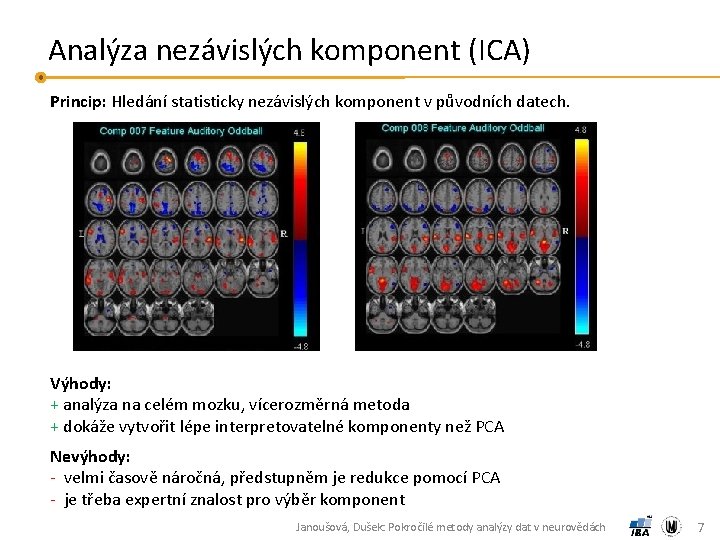 Analýza nezávislých komponent (ICA) Princip: Hledání statisticky nezávislých komponent v původních datech. Výhody: +
