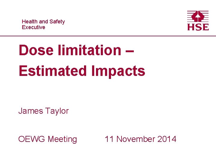 Healthand and. Safety Executive Dose limitation – Estimated Impacts James Taylor OEWG Meeting 11