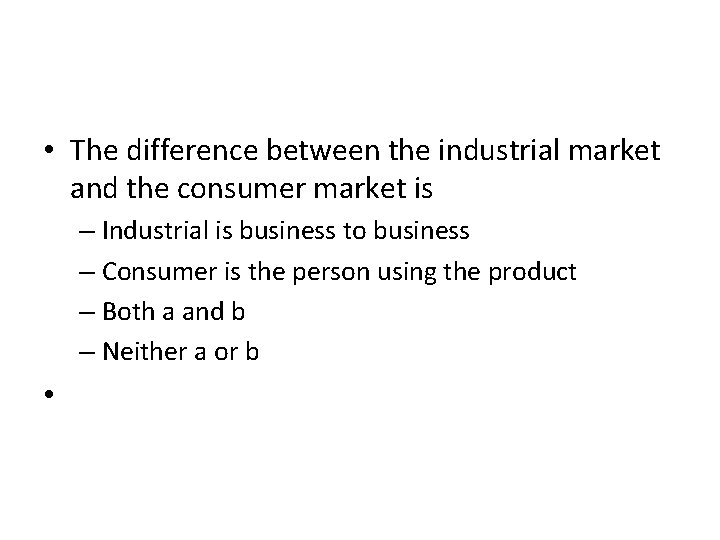  • The difference between the industrial market and the consumer market is –
