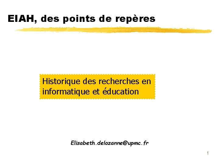 EIAH, des points de repères Historique des recherches en informatique et éducation Elisabeth. delozanne@upmc.