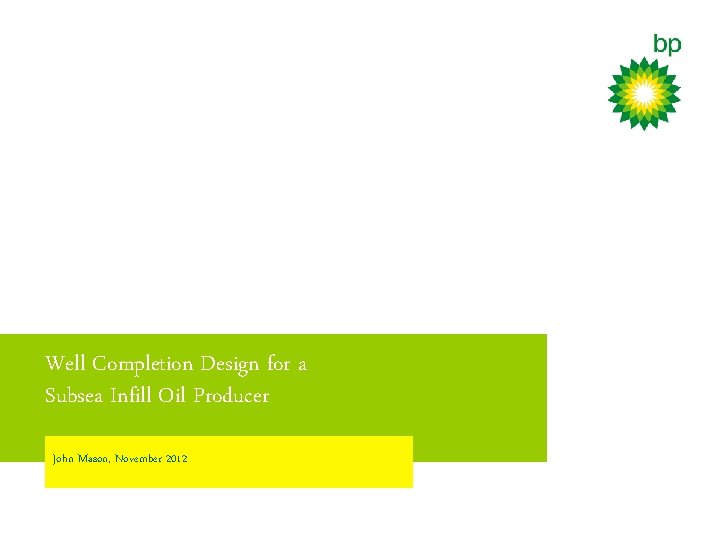 Well Completion Design for a Subsea Infill Oil Producer John Mason, November 2012 