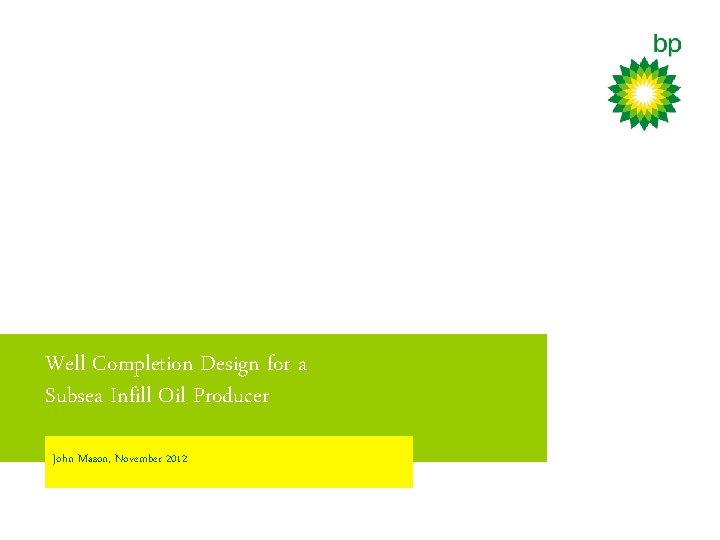 Well Completion Design for a Subsea Infill Oil Producer John Mason, November 2012 