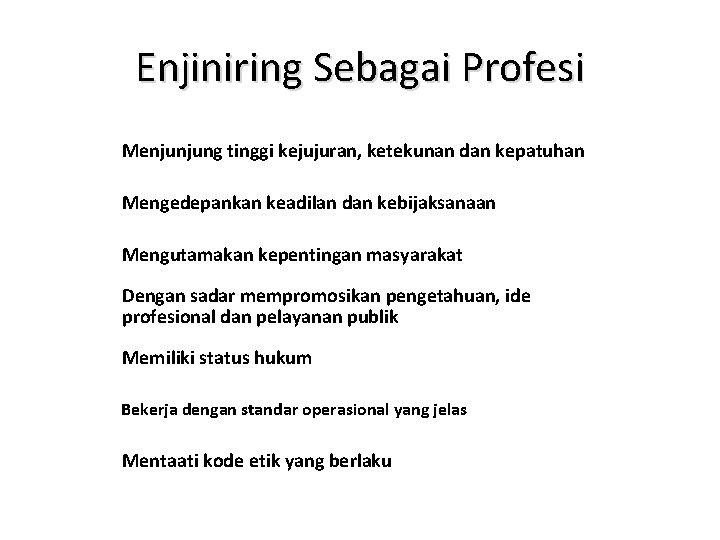 Enjiniring Sebagai Profesi Menjunjung tinggi kejujuran, ketekunan dan kepatuhan Mengedepankan keadilan dan kebijaksanaan Mengutamakan