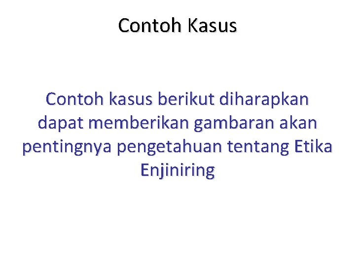 Contoh Kasus Contoh kasus berikut diharapkan dapat memberikan gambaran akan pentingnya pengetahuan tentang Etika