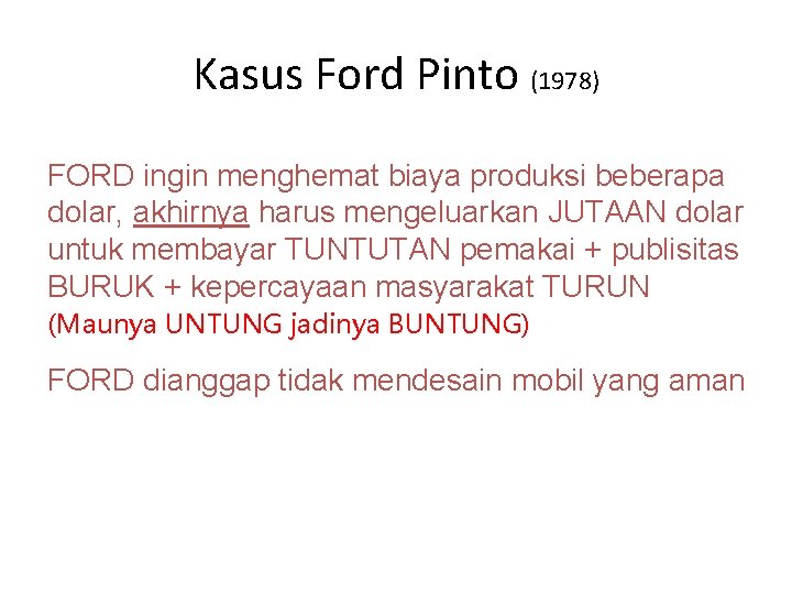 Kasus Ford Pinto (1978) FORD ingin menghemat biaya produksi beberapa dolar, akhirnya harus mengeluarkan