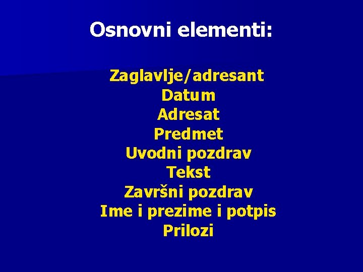 Osnovni elementi: Zaglavlje/adresant Datum Adresat Predmet Uvodni pozdrav Tekst Završni pozdrav Ime i prezime