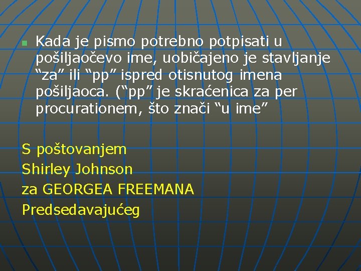 n Kada je pismo potrebno potpisati u pošiljaočevo ime, uobičajeno je stavljanje “za” ili