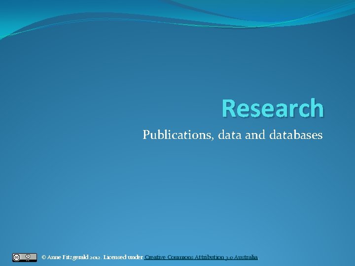 Research Publications, data and databases © Anne Fitzgerald 2012. Licensed under Creative Commons Attribution