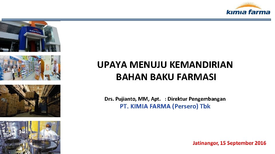 UPAYA MENUJU KEMANDIRIAN BAHAN BAKU FARMASI Drs. Pujianto, MM, Apt. : Direktur Pengembangan PT.