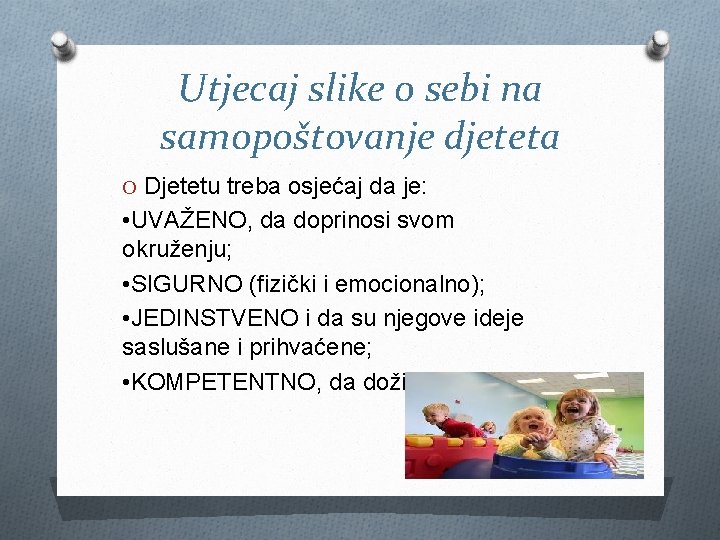 Utjecaj slike o sebi na samopoštovanje djeteta O Djetetu treba osjećaj da je: •