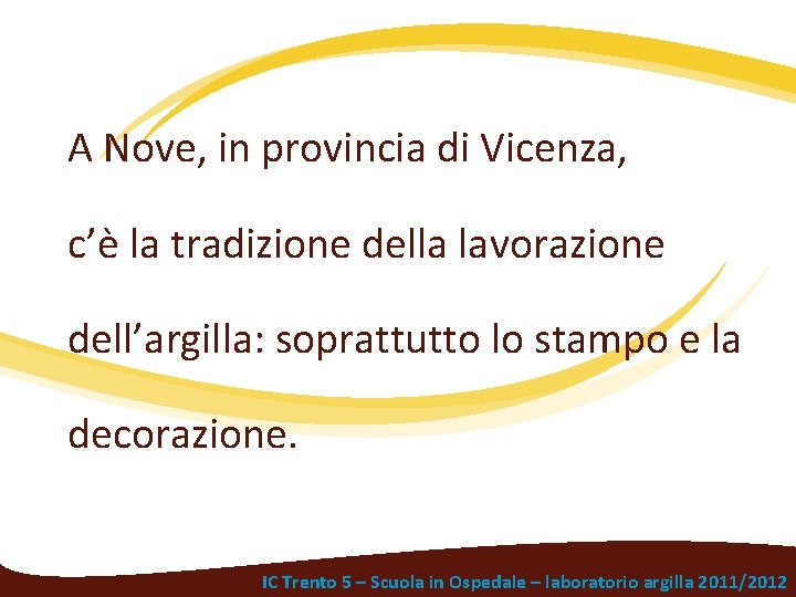 A Nove, in provincia di Vicenza, c’è la tradizione della lavorazione dell’argilla: soprattutto lo