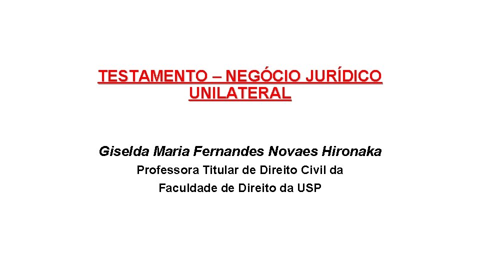 TESTAMENTO – NEGÓCIO JURÍDICO UNILATERAL Giselda Maria Fernandes Novaes Hironaka Professora Titular de Direito