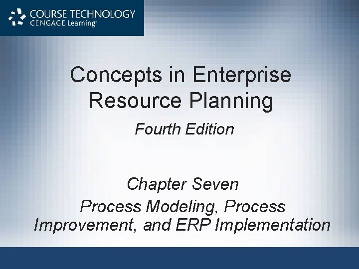 Concepts in Enterprise Resource Planning Fourth Edition Chapter Seven Process Modeling, Process Improvement, and