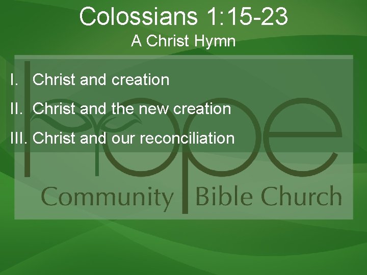 Colossians 1: 15 -23 A Christ Hymn I. Christ and creation II. Christ and Colossians 1: 15 -23 A Christ Hymn I. Christ and creation II. Christ and
