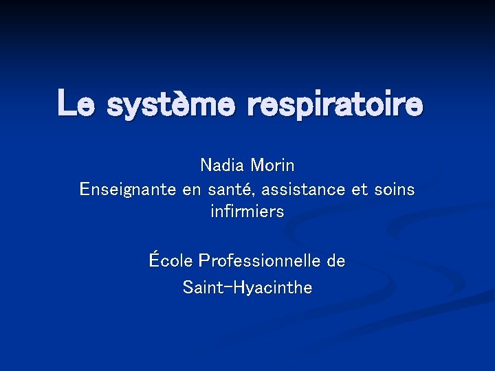  Le système respiratoire Nadia Morin Enseignante en santé, assistance et soins infirmiers École