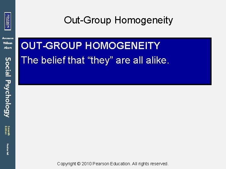 Out-Group Homogeneity OUT-GROUP HOMOGENEITY The belief that “they” are all alike. Copyright © 2010