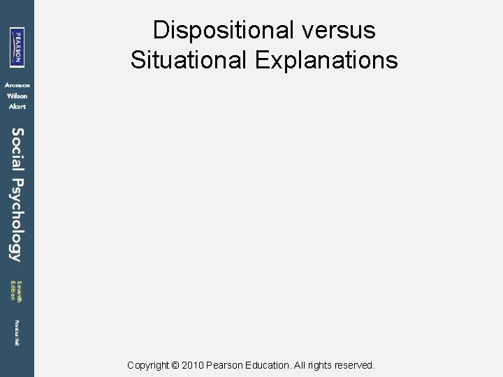 Dispositional versus Situational Explanations Copyright © 2010 Pearson Education. All rights reserved. 