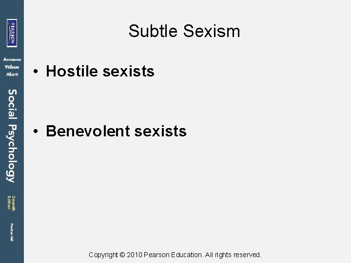 Subtle Sexism • Hostile sexists • Benevolent sexists Copyright © 2010 Pearson Education. All